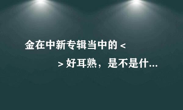 金在中新专辑当中的＜내안 가득히＞好耳熟，是不是什么电视剧插曲