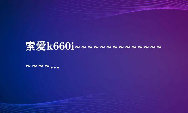 索爱k660i~~~~~~~~~~~~~~~~~~~~~~~~~~~~~~~~~~