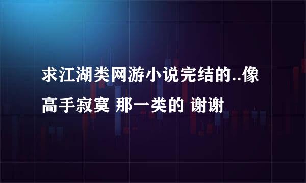 求江湖类网游小说完结的..像高手寂寞 那一类的 谢谢