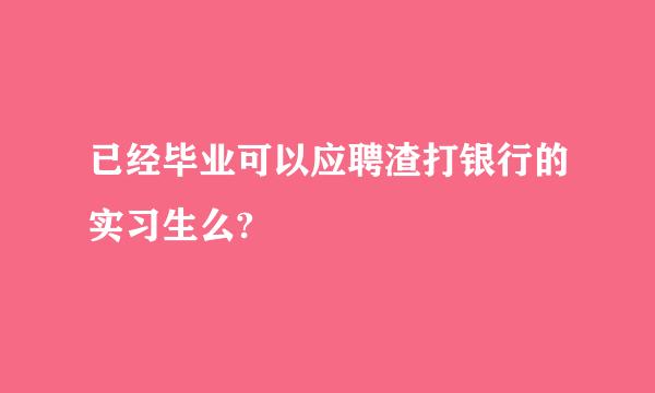 已经毕业可以应聘渣打银行的实习生么?