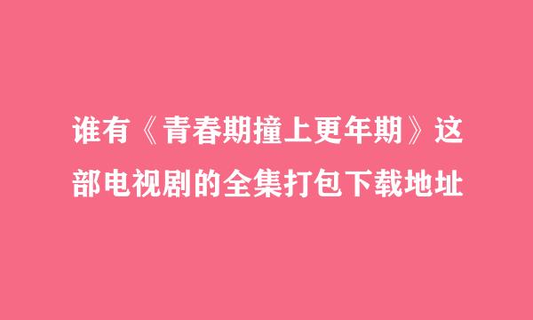 谁有《青春期撞上更年期》这部电视剧的全集打包下载地址