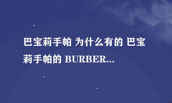 巴宝莉手帕 为什么有的 巴宝莉手帕的 BURBERRY 也和图案一样是绣上去的呢