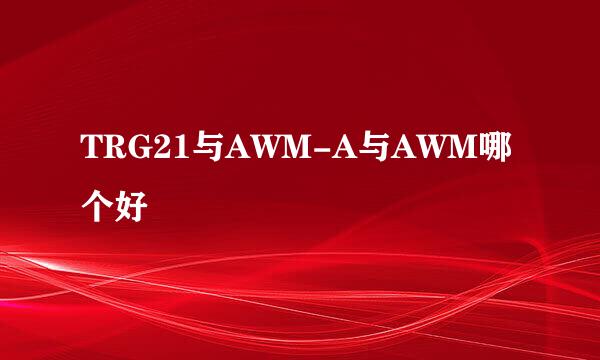 TRG21与AWM-A与AWM哪个好