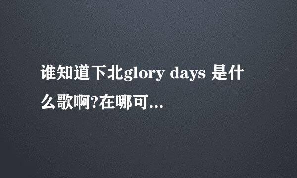 谁知道下北glory days 是什么歌啊?在哪可以下载到呢?