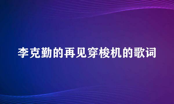 李克勤的再见穿梭机的歌词