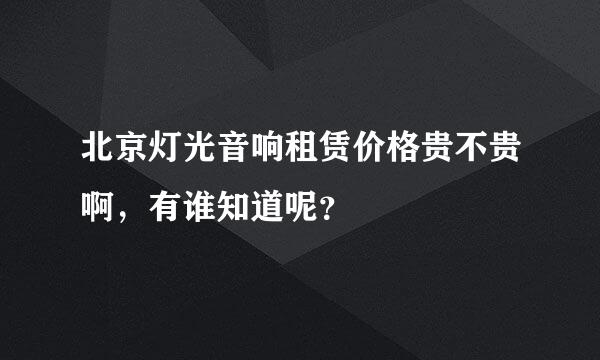 北京灯光音响租赁价格贵不贵啊，有谁知道呢？