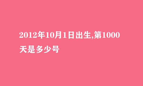 2012年10月1日出生,第1000天是多少号