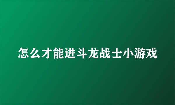 怎么才能进斗龙战士小游戏