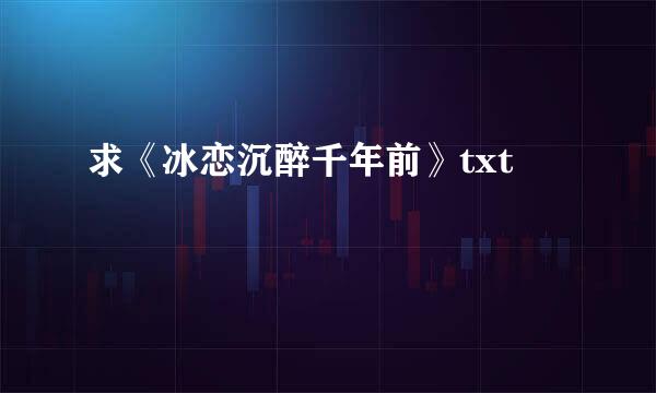 求《冰恋沉醉千年前》txt