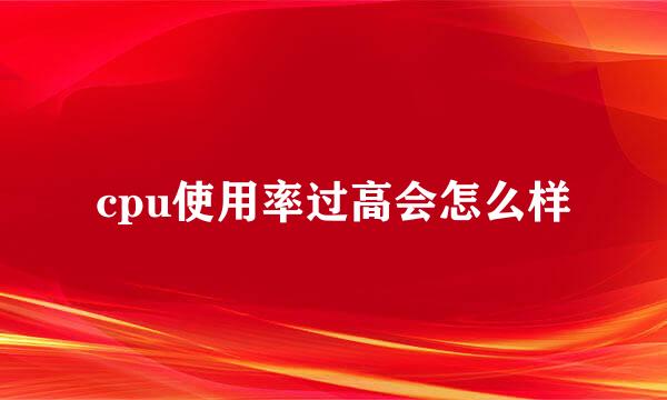 cpu使用率过高会怎么样