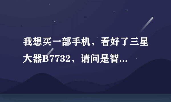 我想买一部手机，看好了三星大器B7732，请问是智能机么？