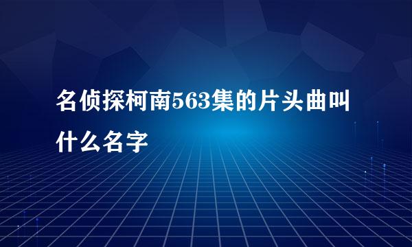 名侦探柯南563集的片头曲叫什么名字