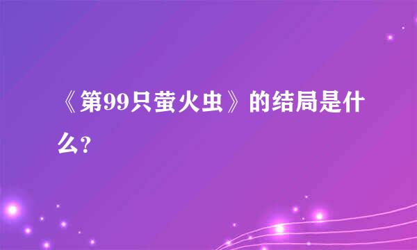 《第99只萤火虫》的结局是什么？