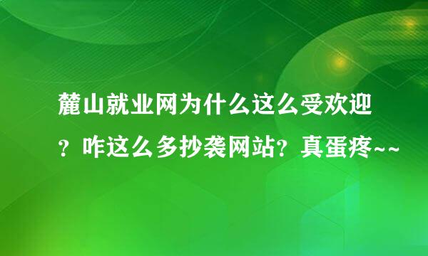 麓山就业网为什么这么受欢迎？咋这么多抄袭网站？真蛋疼~~