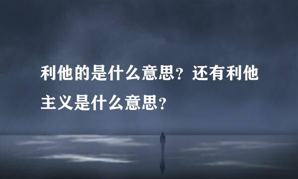 利他的是什么意思？还有利他主义是什么意思？