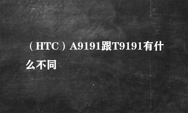 （HTC）A9191跟T9191有什么不同