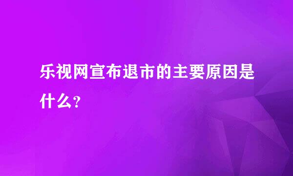 乐视网宣布退市的主要原因是什么？