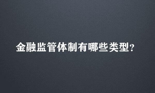 金融监管体制有哪些类型？