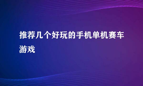 推荐几个好玩的手机单机赛车游戏