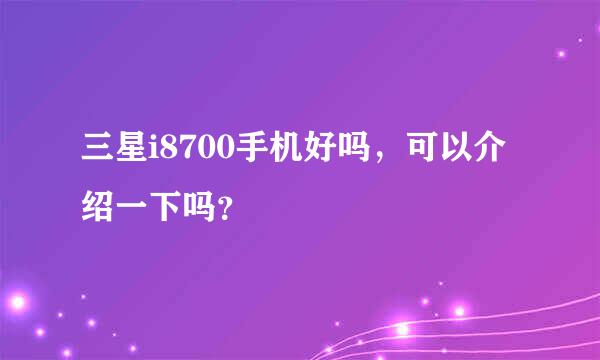 三星i8700手机好吗，可以介绍一下吗？