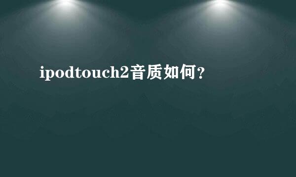 ipodtouch2音质如何？