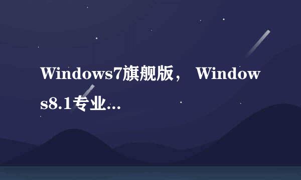 Windows7旗舰版， Windows8.1专业版， Windows10专业版。哪个好用？