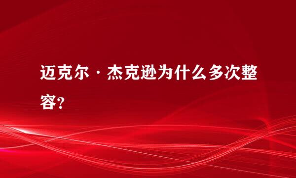 迈克尔·杰克逊为什么多次整容？