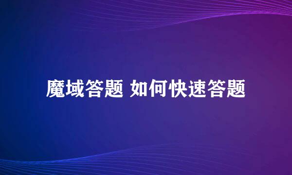 魔域答题 如何快速答题