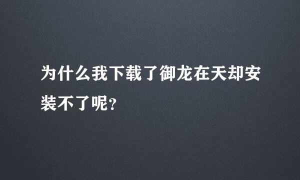 为什么我下载了御龙在天却安装不了呢？