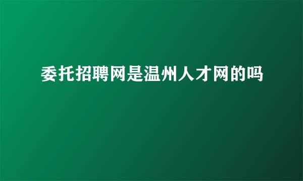 委托招聘网是温州人才网的吗