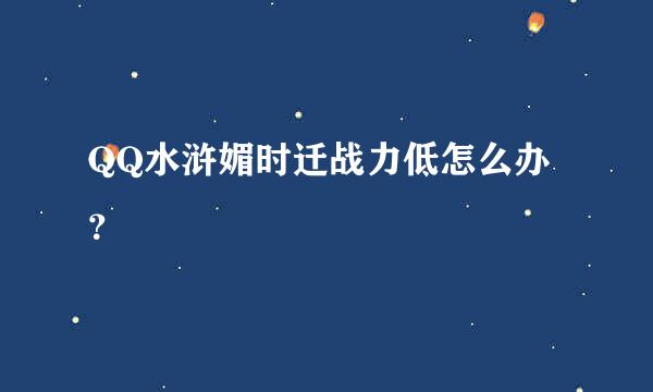 QQ水浒媚时迁战力低怎么办？