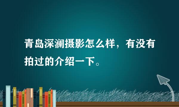 青岛深澜摄影怎么样，有没有拍过的介绍一下。