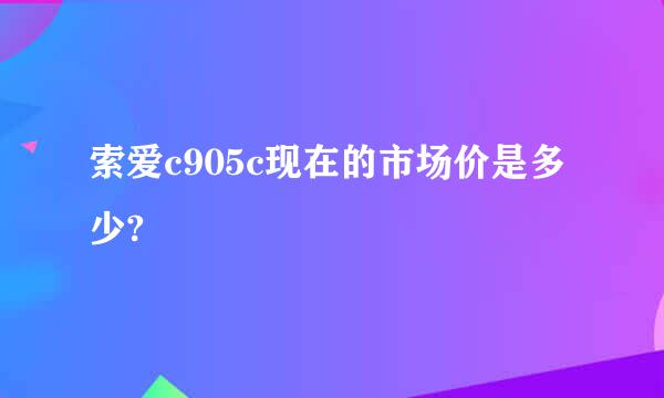 索爱c905c现在的市场价是多少?