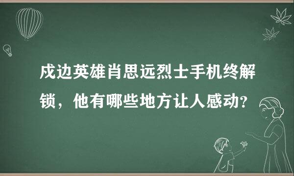 戍边英雄肖思远烈士手机终解锁，他有哪些地方让人感动？