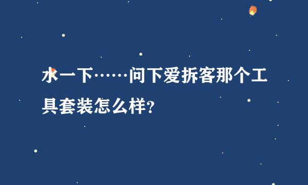 水一下……问下爱拆客那个工具套装怎么样？