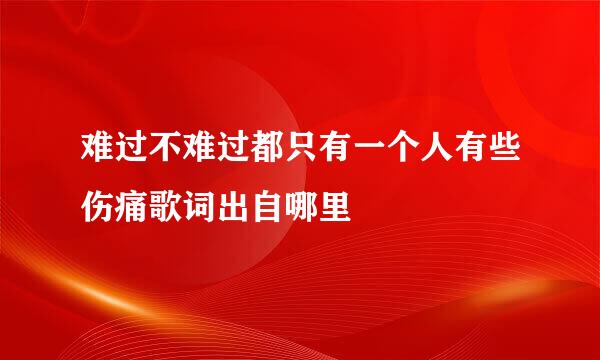 难过不难过都只有一个人有些伤痛歌词出自哪里