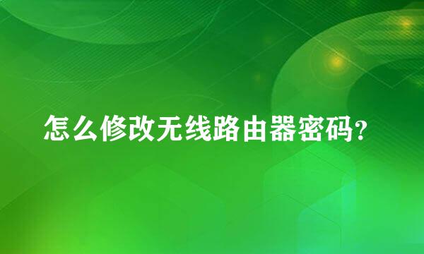 怎么修改无线路由器密码？