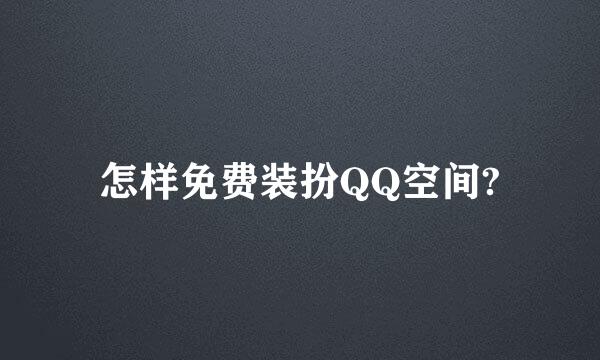 怎样免费装扮QQ空间?