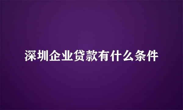 深圳企业贷款有什么条件