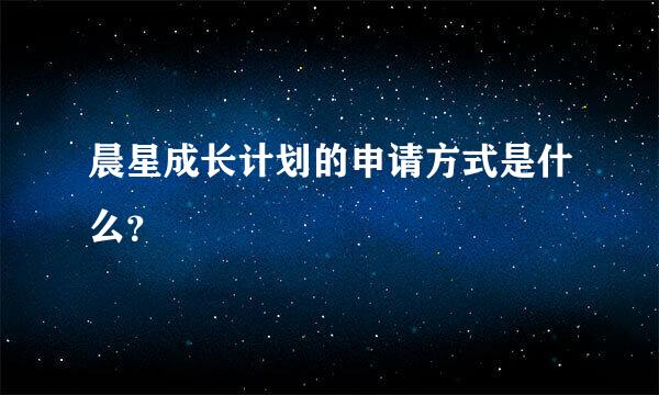 晨星成长计划的申请方式是什么？