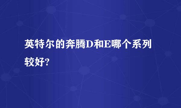 英特尔的奔腾D和E哪个系列较好?