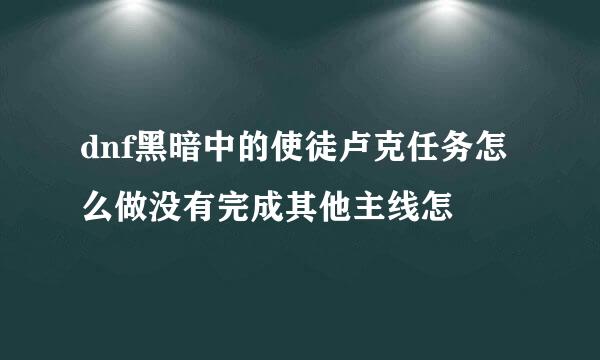 dnf黑暗中的使徒卢克任务怎么做没有完成其他主线怎