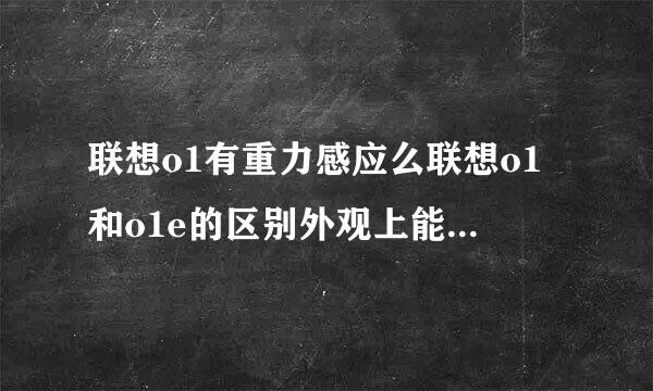 联想o1有重力感应么联想o1和o1e的区别外观上能看出来的