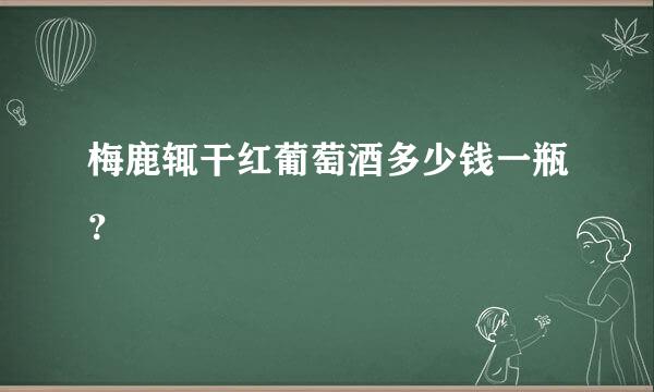 梅鹿辄干红葡萄酒多少钱一瓶？