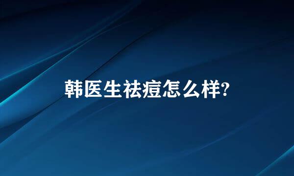 韩医生祛痘怎么样?