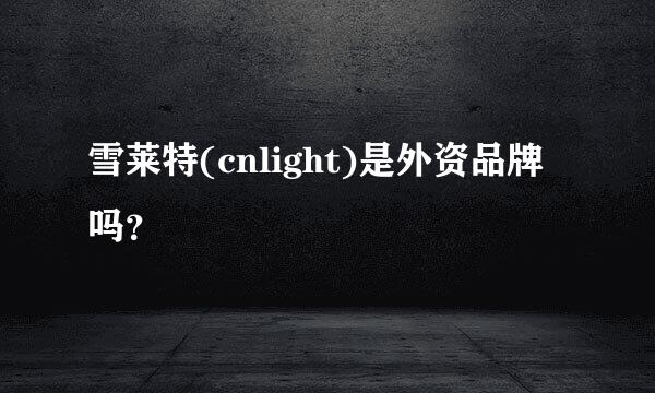 雪莱特(cnlight)是外资品牌吗？