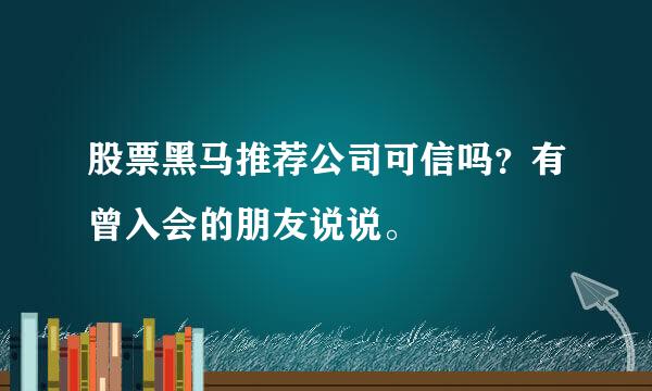 股票黑马推荐公司可信吗？有曾入会的朋友说说。