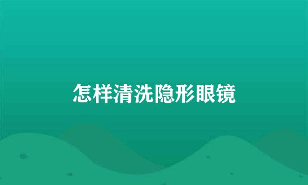 怎样清洗隐形眼镜