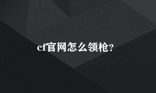 cf官网怎么领枪？