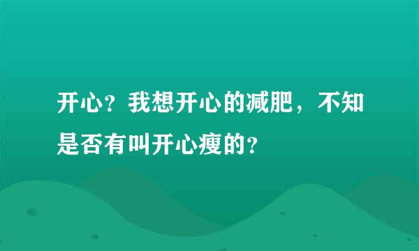 开心？我想开心的减肥，不知是否有叫开心瘦的？